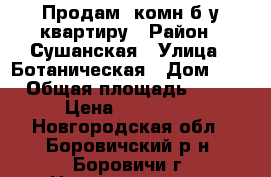 Продам 1комн б/у квартиру › Район ­ Сушанская › Улица ­ Ботаническая › Дом ­ 4 › Общая площадь ­ 30 › Цена ­ 770 000 - Новгородская обл., Боровичский р-н, Боровичи г. Недвижимость » Квартиры продажа   
